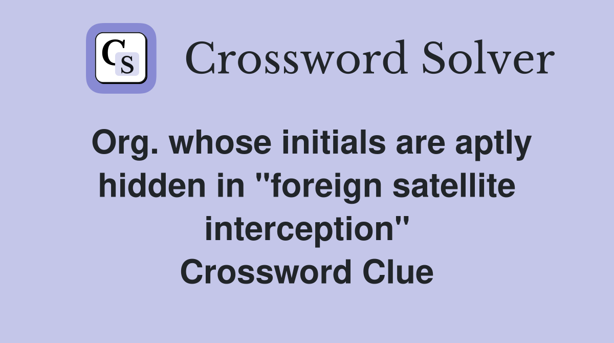 Org. whose initials are aptly hidden in "foreign satellite interception" Crossword Clue